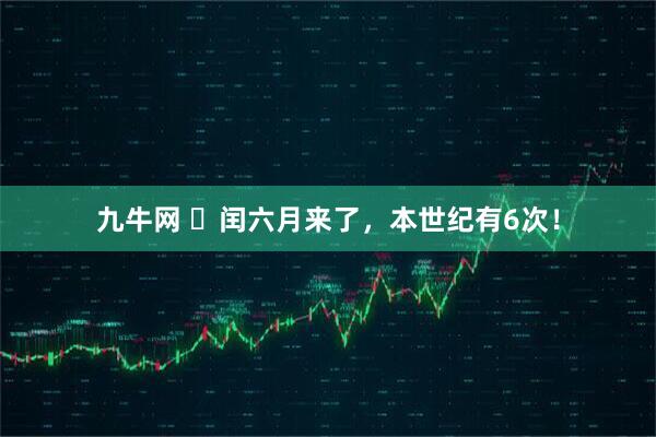 九牛网 ​闰六月来了，本世纪有6次！