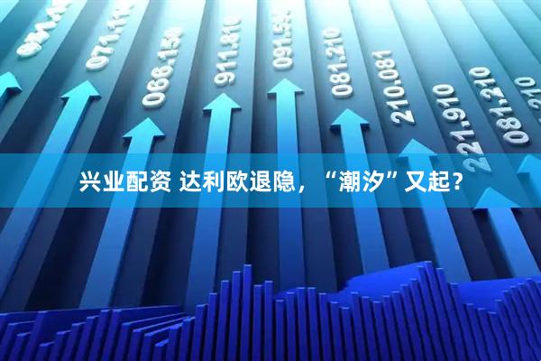 兴业配资 达利欧退隐，“潮汐”又起？