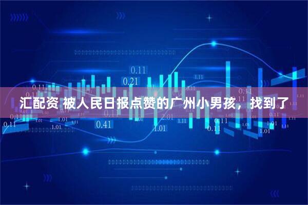 汇配资 被人民日报点赞的广州小男孩，找到了