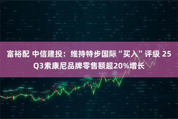 富裕配 中信建投：维持特步国际“买入”评级 25Q3索康尼品牌零售额超20%增长
