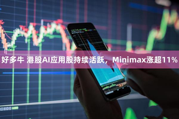 好多牛 港股AI应用股持续活跃，Minimax涨超11%