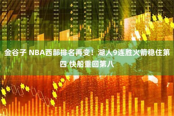 金谷子 NBA西部排名再变!湖人9连胜火箭稳住第四 快船重回第八