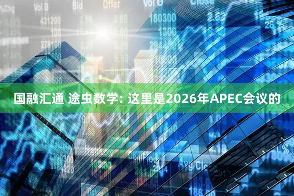 国融汇通 途虫数学: 这里是2026年APEC会议的