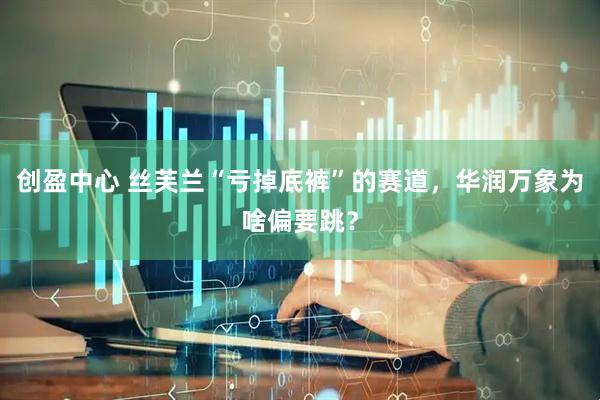 创盈中心 丝芙兰“亏掉底裤”的赛道,华润万象为啥偏要跳?